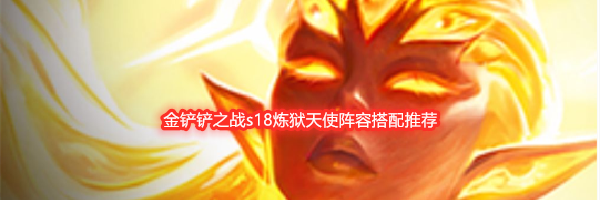 金铲铲之战s18炼狱天使阵容搭配推荐
