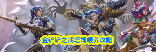 金铲铲之战塔姆喂养攻略