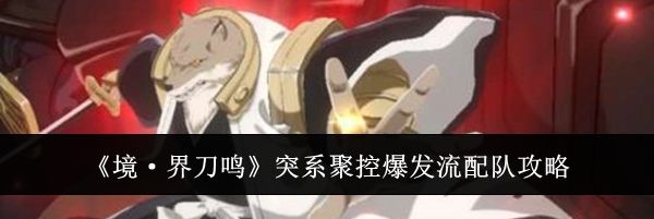 《境·界刀鸣》突系聚控爆发流配队攻略