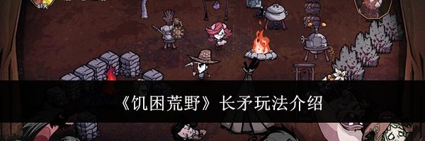 《饥困荒野》长矛玩法介绍