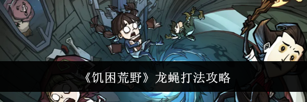 《饥困荒野》龙蝇打法攻略