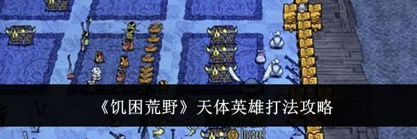 《饥困荒野》天体英雄打法攻略