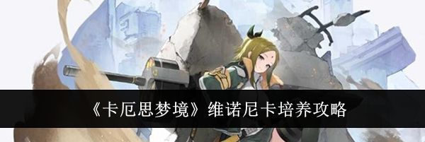 《卡厄思梦境》维诺尼卡培养攻略
