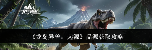 《龙岛异兽：起源》晶源获取攻略