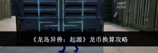 《龙岛异兽：起源》龙币换算攻略