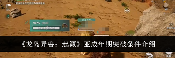 《龙岛异兽：起源》亚成年期突破条件介绍