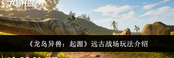 《龙岛异兽：起源》远古战场玩法介绍
