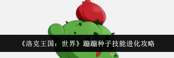《洛克王国：世界》蹦蹦种子技能进化攻略