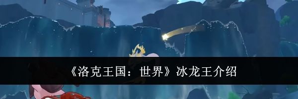 《洛克王国：世界》冰龙王介绍