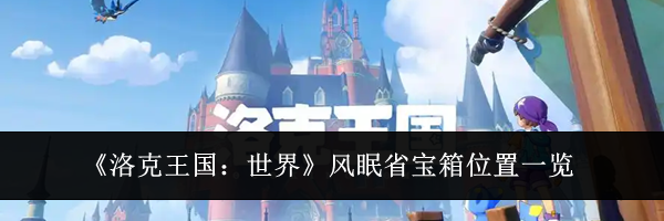 《洛克王国：世界》风眠省宝箱位置一览