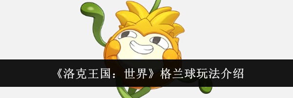 《洛克王国：世界》格兰球玩法介绍