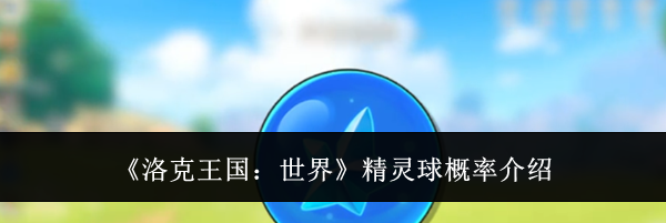 《洛克王国：世界》精灵球概率介绍
