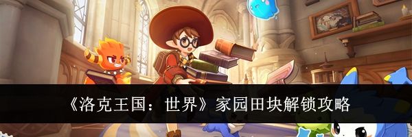 《洛克王国：世界》家园田块解锁攻略
