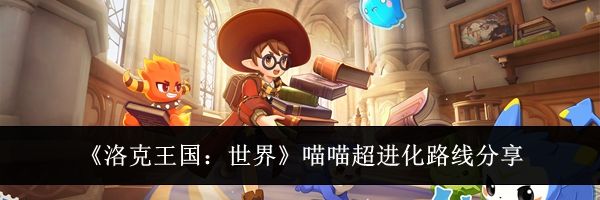 《洛克王国：世界》喵喵超进化路线分享