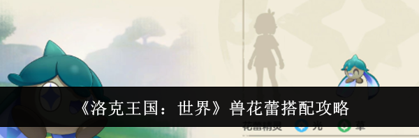 《洛克王国：世界》兽花蕾搭配攻略