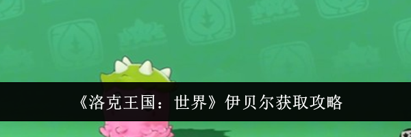 《洛克王国：世界》伊贝尔获取攻略