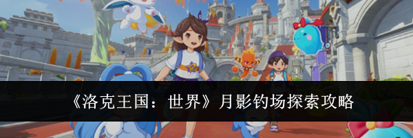 《洛克王国：世界》月影钓场探索攻略