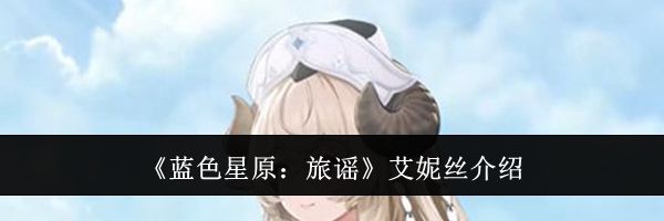 《蓝色星原：旅谣》艾妮丝介绍