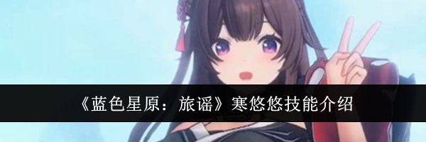 《蓝色星原：旅谣》寒悠悠技能介绍