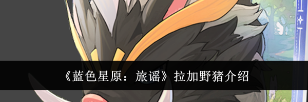 《蓝色星原：旅谣》拉加野猪介绍