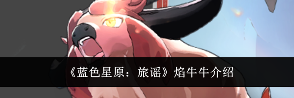 《蓝色星原：旅谣》焰牛牛介绍
