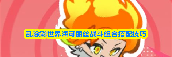 乱涂彩世界海可丽丝战斗组合搭配技巧