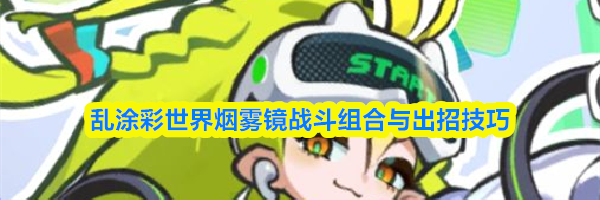 乱涂彩世界烟雾镜战斗组合与出招技巧