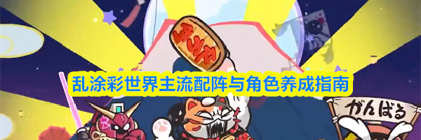 乱涂彩世界主流配阵与角色养成指南