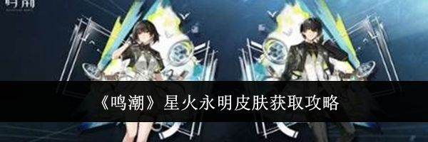 《鸣潮》星火永明皮肤获取攻略