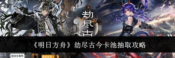 《明日方舟》劫尽古今卡池抽取攻略
