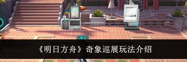 《明日方舟》奇象巡展玩法介绍