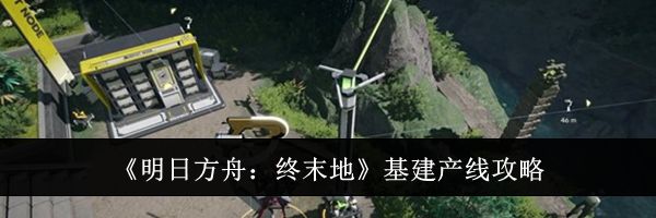 《明日方舟：终末地》基建产线攻略