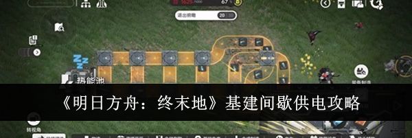 《明日方舟：终末地》基建间歇供电攻略