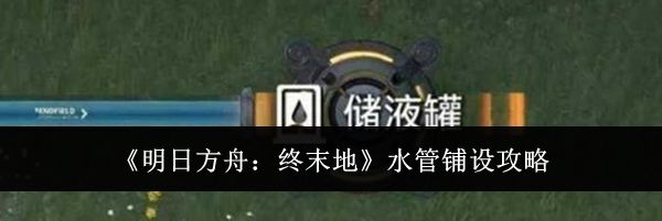 《明日方舟：终末地》水管铺设攻略