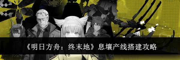 《明日方舟：终末地》息壤产线搭建攻略