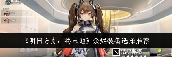 《明日方舟：终末地》余烬装备选择推荐
