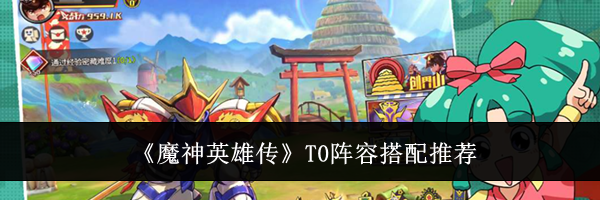 《魔神英雄传》T0阵容搭配推荐