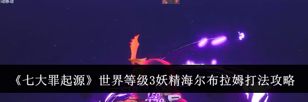 《七大罪起源》世界等级3妖精海尔布拉姆打法攻略