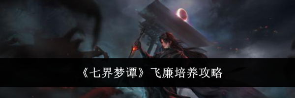 《七界梦谭》飞廉培养攻略