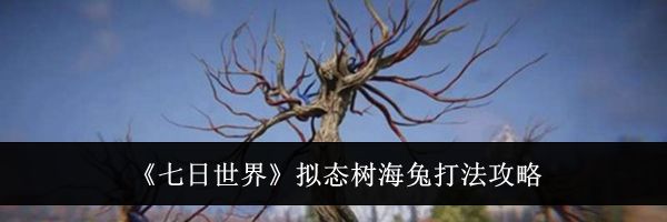 《七日世界》拟态树海兔打法攻略