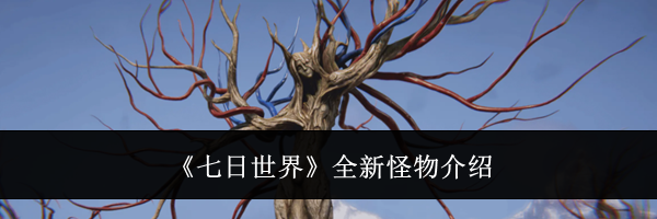 《七日世界》全新怪物介绍