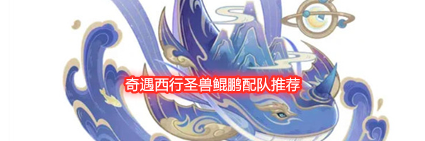奇遇西行圣兽鲲鹏配队推荐