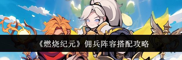 《燃烧纪元》佣兵阵容搭配攻略