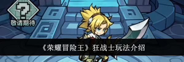 《荣耀冒险王》狂战士玩法介绍