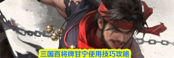 三国百将牌甘宁使用技巧攻略