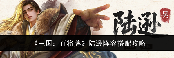 《三国：百将牌》陆逊阵容搭配攻略