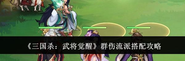 《三国杀:武将觉醒》群伤流派搭配攻略