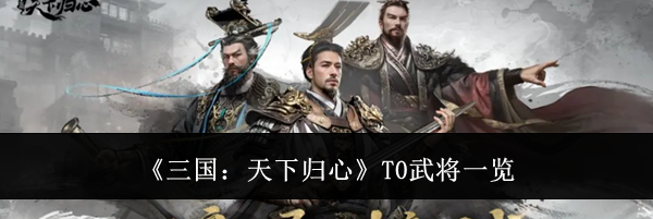 《三国：天下归心》T0武将一览