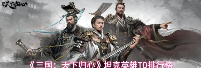 《三国：天下归心》坦克英雄T0排行榜