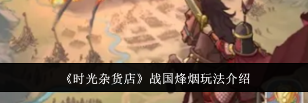 《时光杂货店》战国烽烟玩法介绍